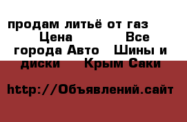 продам литьё от газ 3110 › Цена ­ 6 000 - Все города Авто » Шины и диски   . Крым,Саки